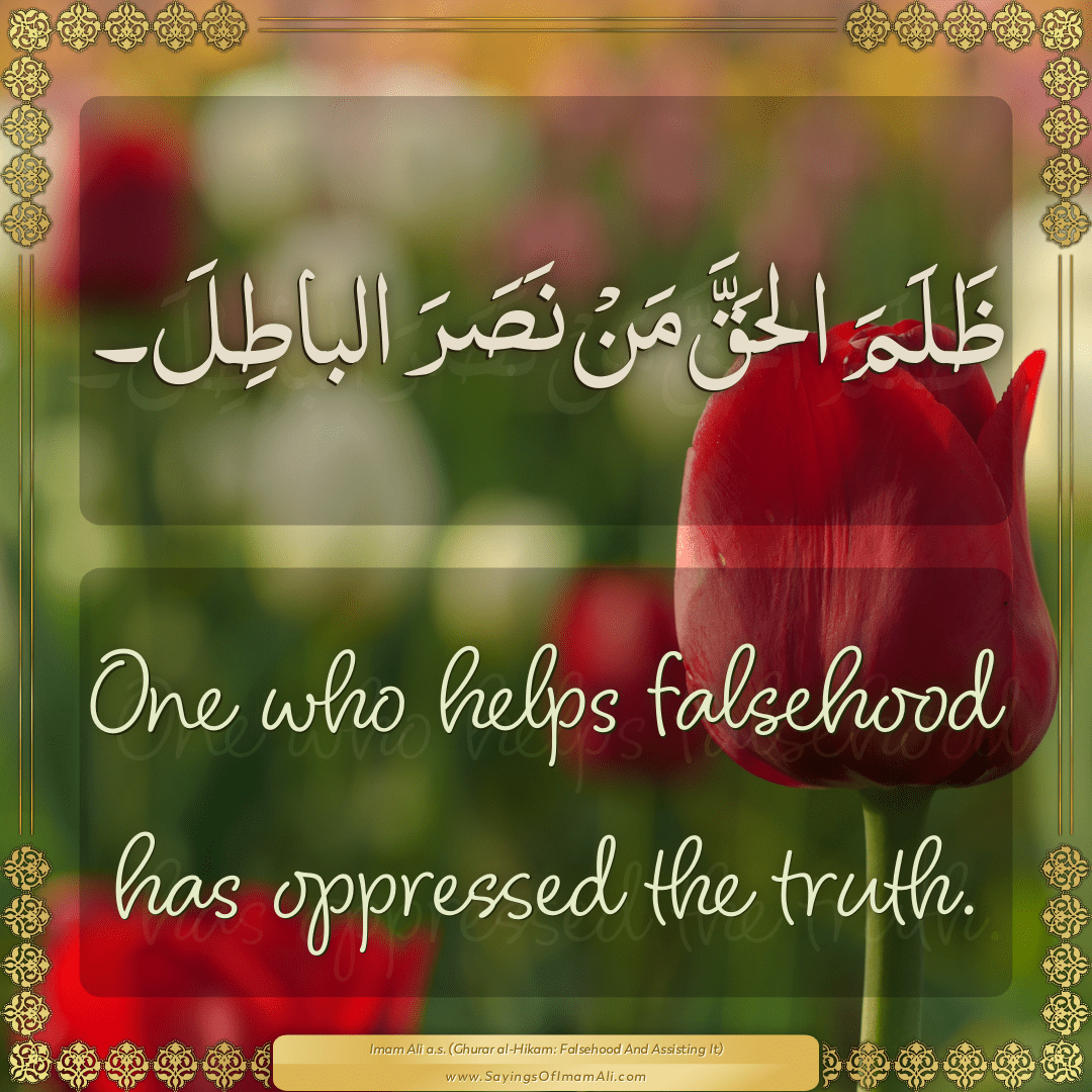 One who helps falsehood has oppressed the truth.